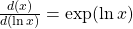  \frac{d(x)}{d(\ln x)} = \exp(\ln x) 