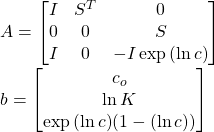   A=\left[\begin{matrix} I & S^T & 0 \\ 0 & 0 & S \\ I & 0 & -I \exp{(\ln c)} \\ \end{matrix}\right] \\ b=\left[\begin{matrix} c_{o}\\ \ln{K}\\ \exp{(\ln c)}(1 - (\ln c))\\ \end{matrix}\right] 